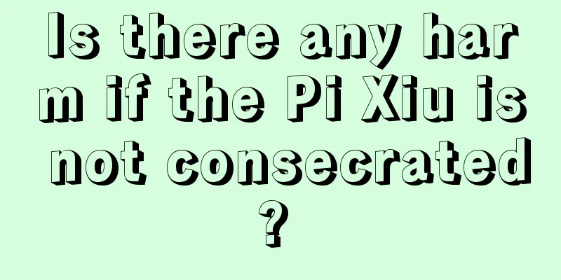 Is there any harm if the Pi Xiu is not consecrated? 
