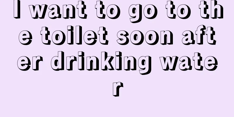 I want to go to the toilet soon after drinking water