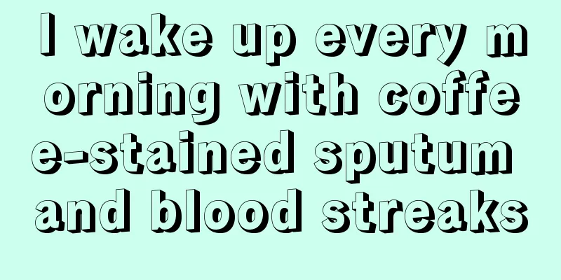 I wake up every morning with coffee-stained sputum and blood streaks