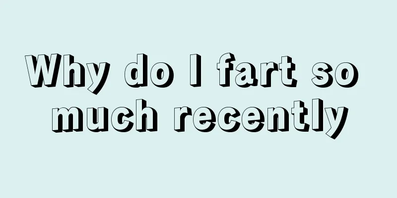 Why do I fart so much recently