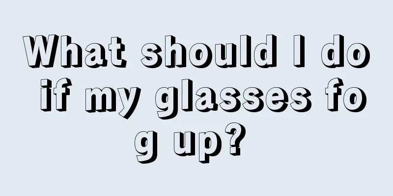 What should I do if my glasses fog up? 