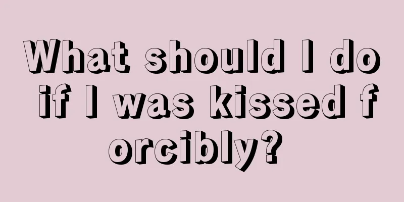 What should I do if I was kissed forcibly? 