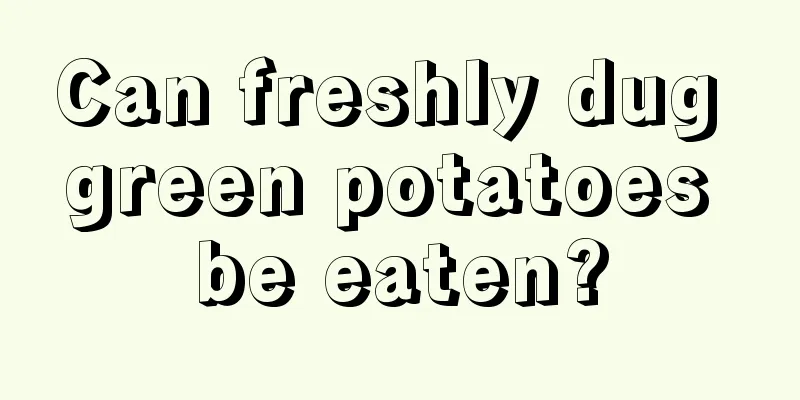Can freshly dug green potatoes be eaten?