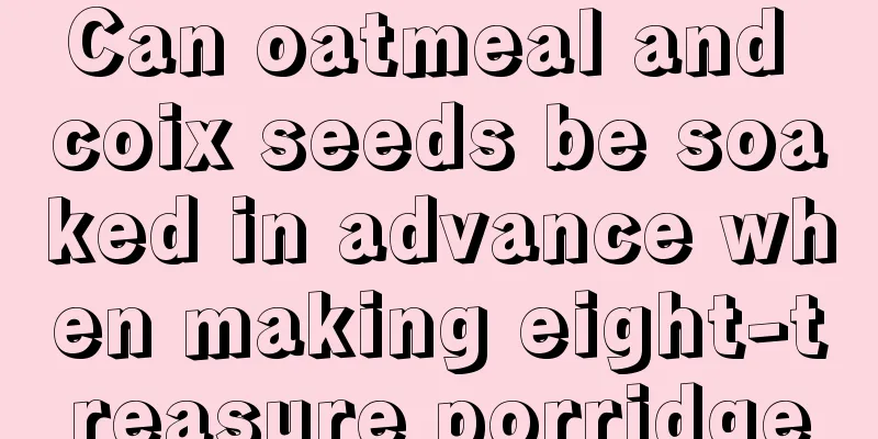 Can oatmeal and coix seeds be soaked in advance when making eight-treasure porridge