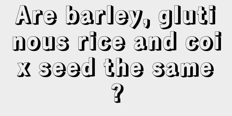 Are barley, glutinous rice and coix seed the same?