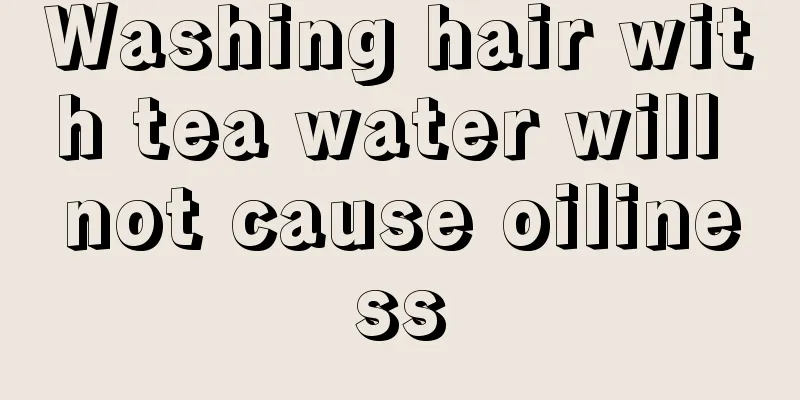 Washing hair with tea water will not cause oiliness
