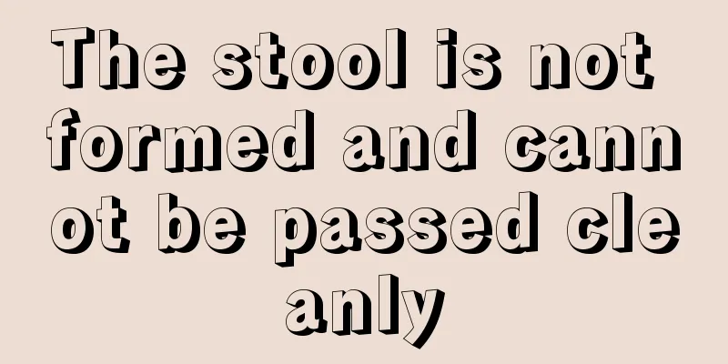 The stool is not formed and cannot be passed cleanly