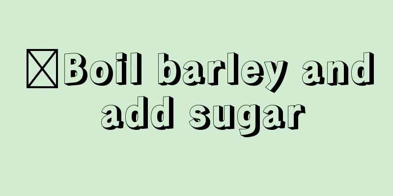 ​Boil barley and add sugar