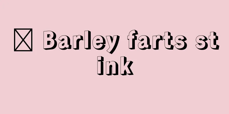 ​ Barley farts stink