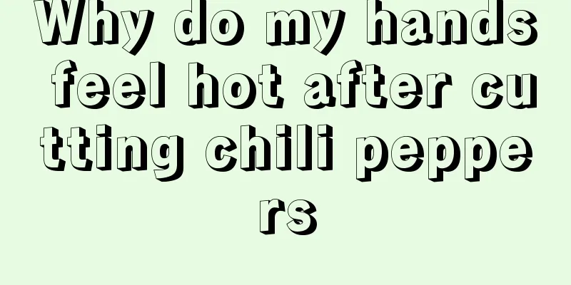 Why do my hands feel hot after cutting chili peppers