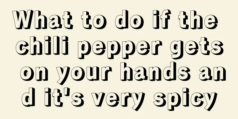 What to do if the chili pepper gets on your hands and it's very spicy