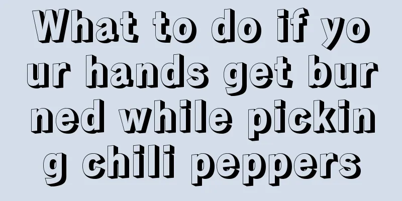 What to do if your hands get burned while picking chili peppers