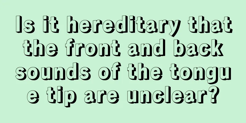 Is it hereditary that the front and back sounds of the tongue tip are unclear?