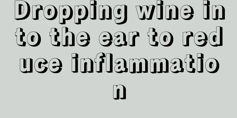 Dropping wine into the ear to reduce inflammation