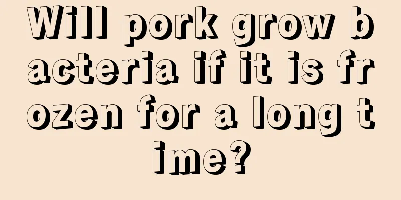 Will pork grow bacteria if it is frozen for a long time?