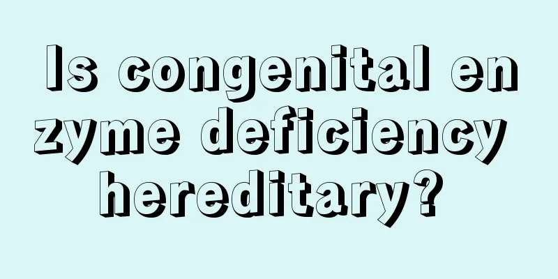 Is congenital enzyme deficiency hereditary? 