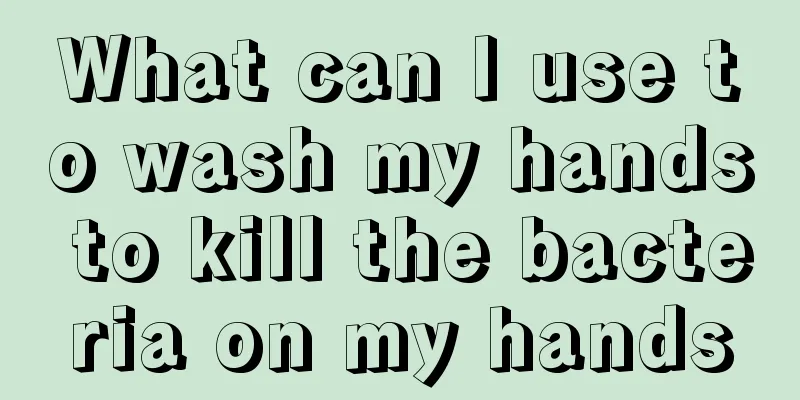 What can I use to wash my hands to kill the bacteria on my hands