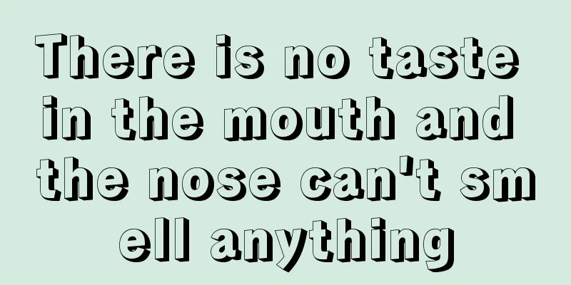 There is no taste in the mouth and the nose can't smell anything