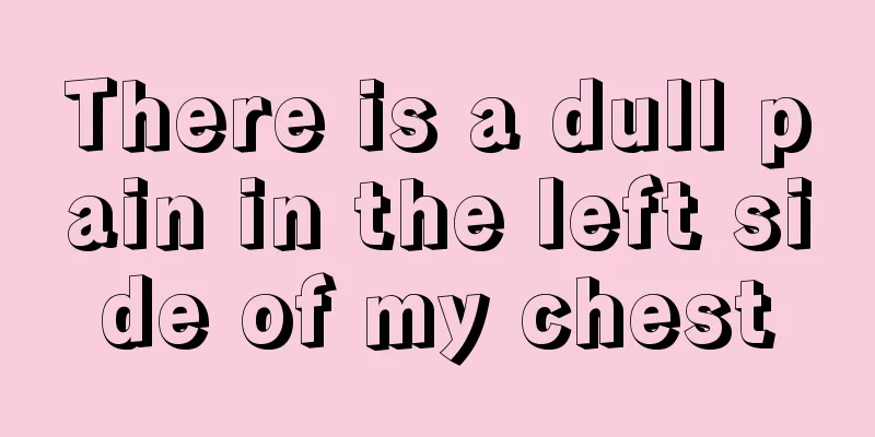 There is a dull pain in the left side of my chest