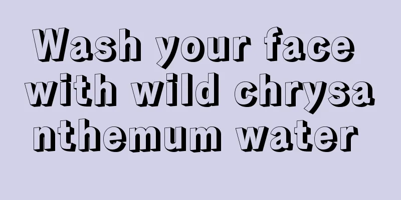 Wash your face with wild chrysanthemum water 