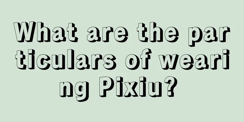 What are the particulars of wearing Pixiu? 