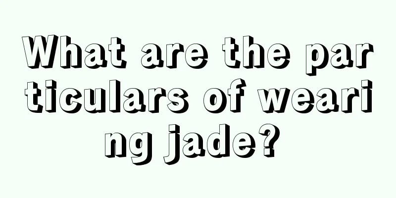 What are the particulars of wearing jade? 
