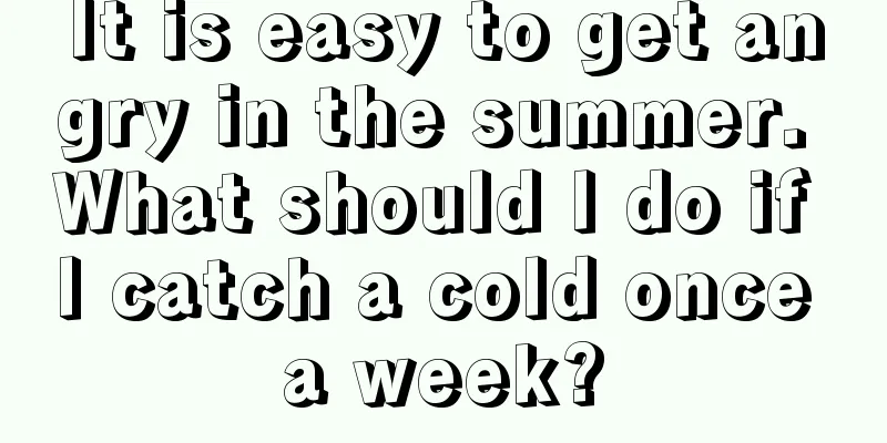 It is easy to get angry in the summer. What should I do if I catch a cold once a week?