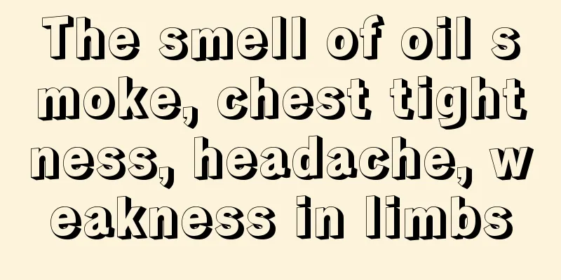 The smell of oil smoke, chest tightness, headache, weakness in limbs