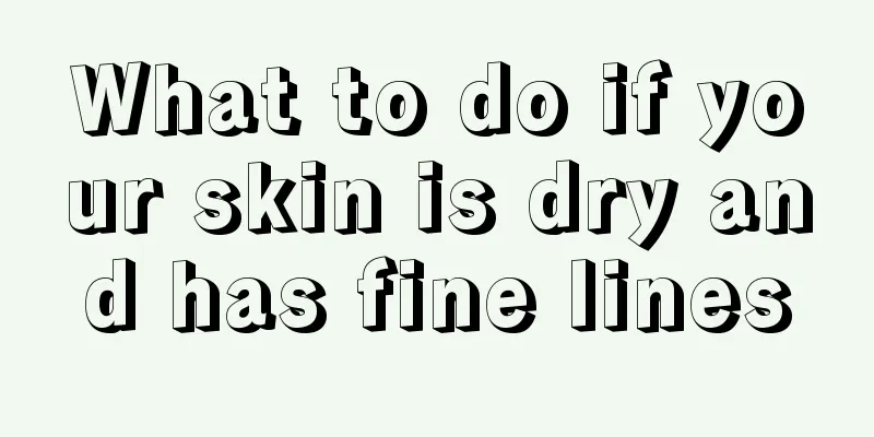 What to do if your skin is dry and has fine lines