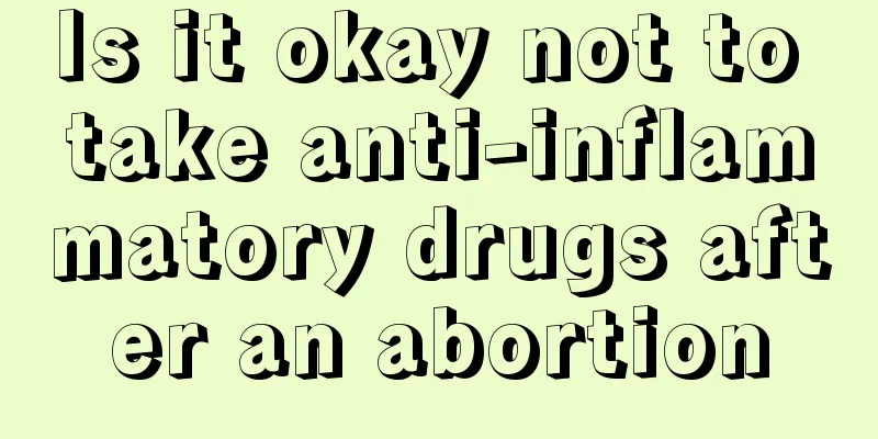 Is it okay not to take anti-inflammatory drugs after an abortion