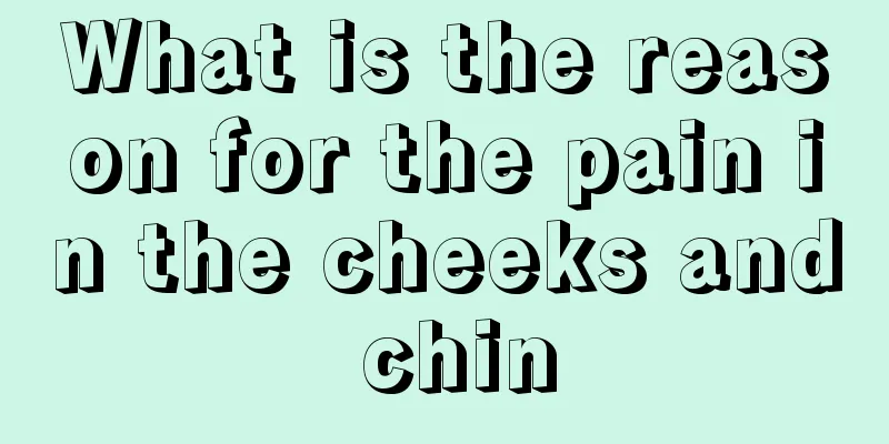 What is the reason for the pain in the cheeks and chin