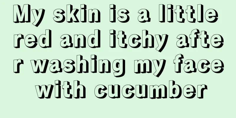 My skin is a little red and itchy after washing my face with cucumber