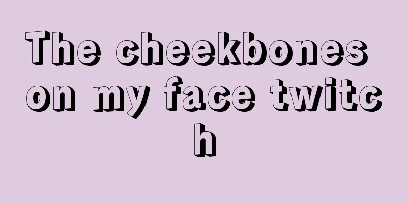 The cheekbones on my face twitch