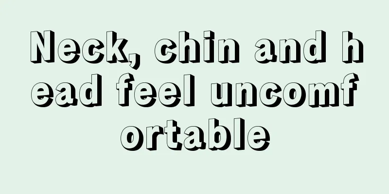 Neck, chin and head feel uncomfortable