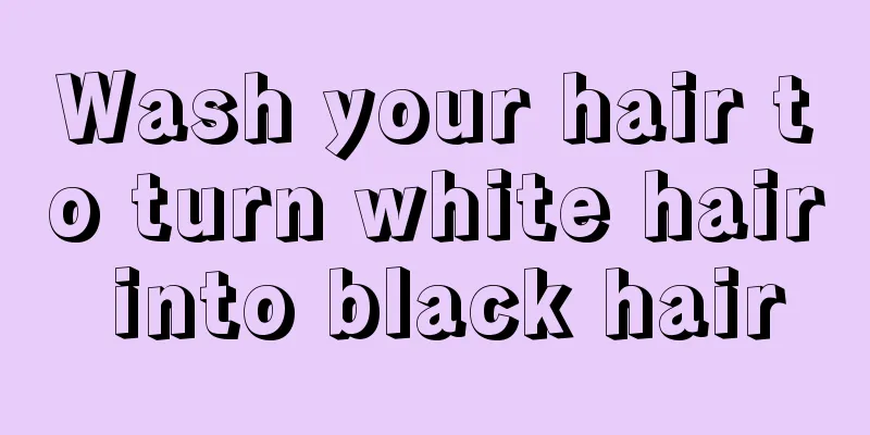 Wash your hair to turn white hair into black hair
