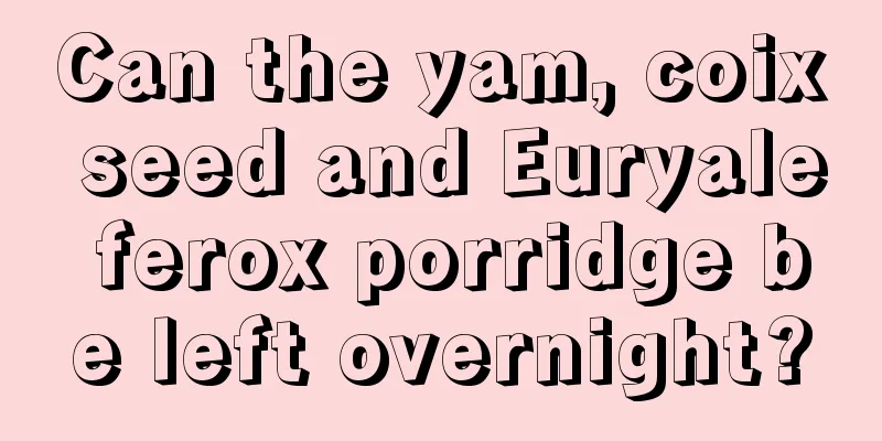 Can the yam, coix seed and Euryale ferox porridge be left overnight?
