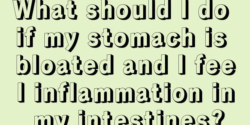 What should I do if my stomach is bloated and I feel inflammation in my intestines?
