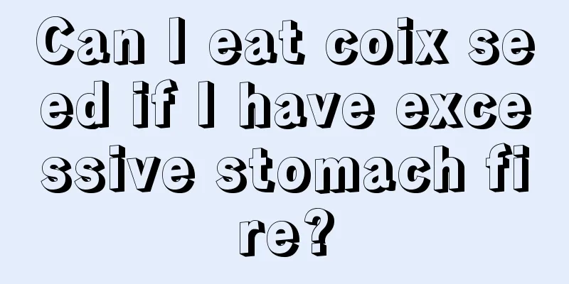 Can I eat coix seed if I have excessive stomach fire?