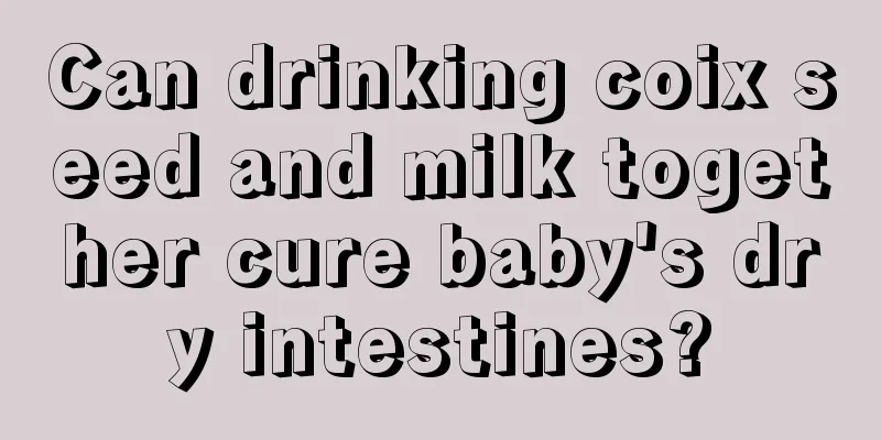 Can drinking coix seed and milk together cure baby's dry intestines?