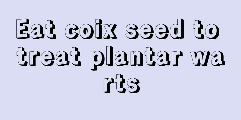 Eat coix seed to treat plantar warts