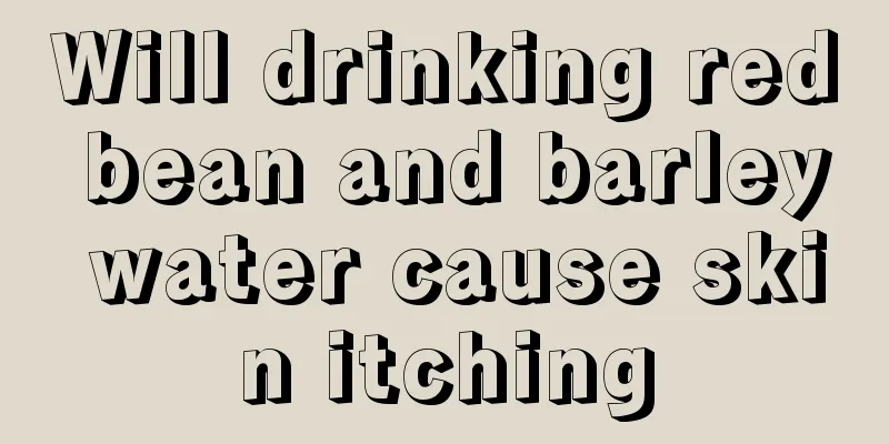 Will drinking red bean and barley water cause skin itching