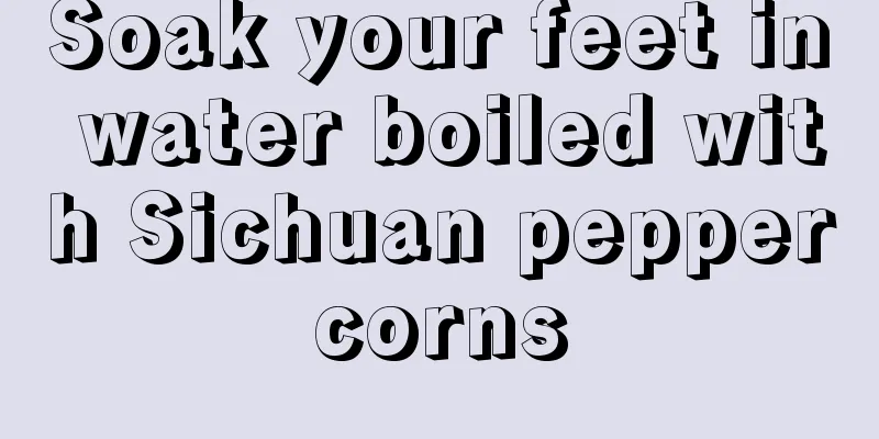 Soak your feet in water boiled with Sichuan peppercorns