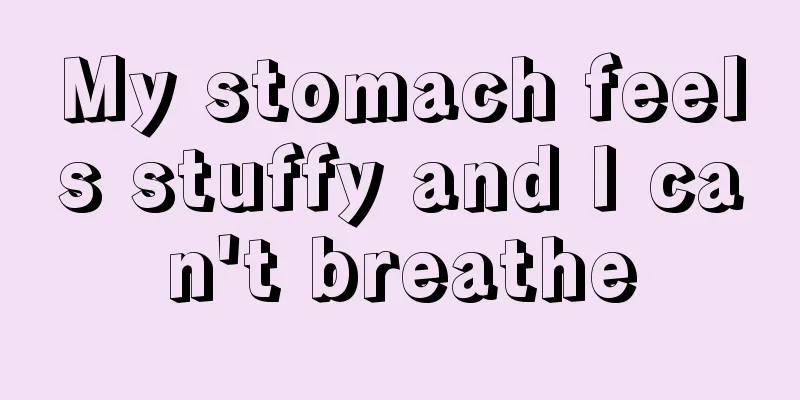 My stomach feels stuffy and I can't breathe