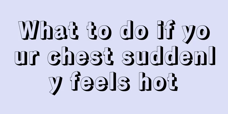 What to do if your chest suddenly feels hot