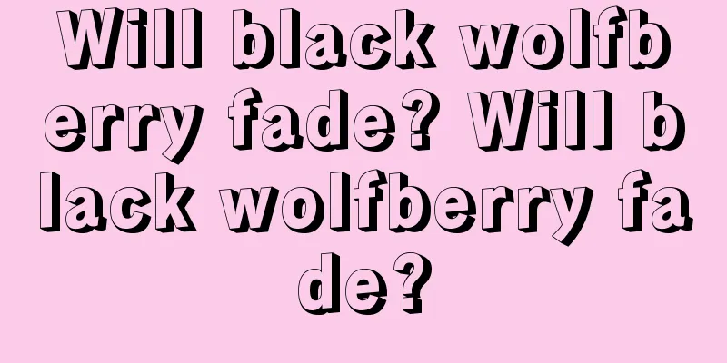 Will black wolfberry fade? Will black wolfberry fade?