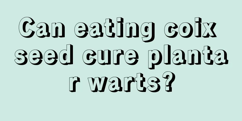 Can eating coix seed cure plantar warts?