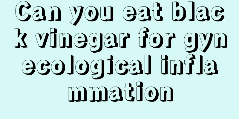 Can you eat black vinegar for gynecological inflammation