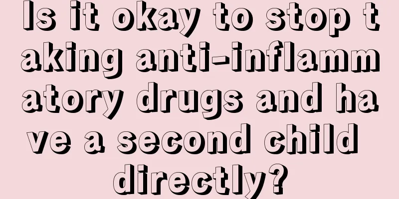 Is it okay to stop taking anti-inflammatory drugs and have a second child directly?
