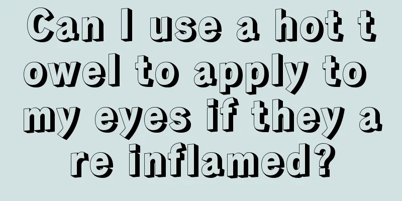 Can I use a hot towel to apply to my eyes if they are inflamed?