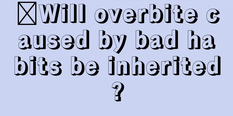 ​Will overbite caused by bad habits be inherited?
